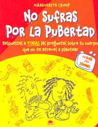 No sufras por la pubertad : respuestas a todas las preguntas sobre tu cuerpo que no te atreves a plantear