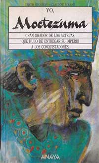 Yo, Moctezuma : gran orador de los aztecas, que hubo de entregar su imperio a los conquistadores