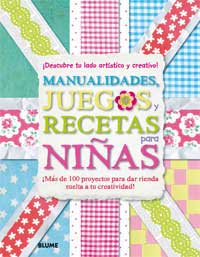Manualidades, juegos y recetas para niñas : ¡Descubre tu lado artístico y creativo! ¡Más de 100 proyectos para dar rienda suelta a tu creatividad!