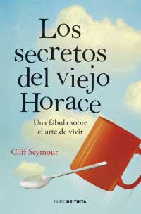 Los secretos del viejo Horace : una fábula sobre el arte de vivir