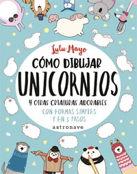 Aprende cómo dibujar unicornios y otras criaturas adorables : con formas simples y en cinco pasos