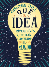 ¡Qué idea! : invenciones que han cambiado el mundo