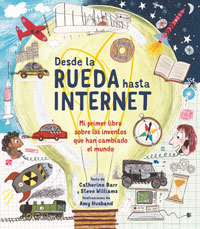 Desde la rueda hasta Internet : mi primer libro sobre los inventos que han cambiado el mundo