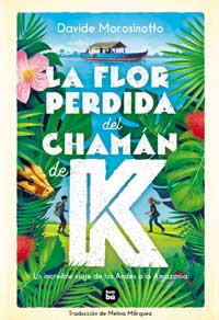 La flor perdida del chamán de K : in increible viaje de los Andes a la Amazonía