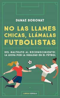 No las llames chicas, llámalas futbolistas. Del maltrato al reconocimiento: la lucha por la igualdad en el fútbol