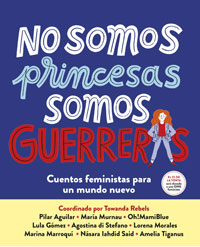 No somos princesas, somos guerreras : cuentos feministas para un nuevo mundo