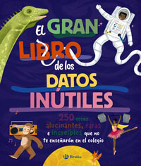El gran libro de los datos inútiles : 250 cosas alucinantes, raras e increíbles que no te enseñarán en el colegio