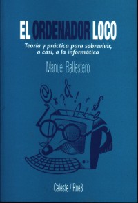 El ordenador loco : teoría y práctica para sobrevivir, o casi, a la informática