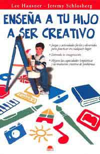 Enseña a tu hijo a ser creativo : juegos y actividades fáciles y divertidas para practicar en cualquier lugar, estimula la imaginación