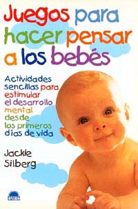 Juegos para hacer pensar a los bebés : actividades sencillas para estimular el desarrollo mental desde los primeros días de vida