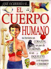 El cuerpo humano : ¿Qué ocurriría si el cuerpo humano no tuviera corazón, un par de pulmones, ni un esqueleto o, ni siquiera, cerebro?